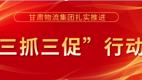  落實安全主體責(zé)任  提升安全管理水平 ——甘肅物流集團(tuán)以“三抓三促”行動為抓手 著力提升安全生產(chǎn)工作水平（簡報第36期）